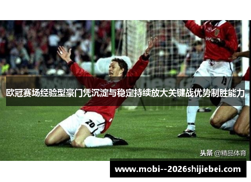 欧冠赛场经验型豪门凭沉淀与稳定持续放大关键战优势制胜能力