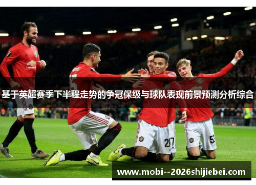 基于英超赛季下半程走势的争冠保级与球队表现前景预测分析综合