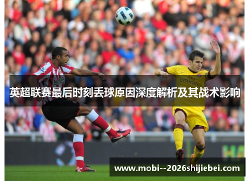 英超联赛最后时刻丢球原因深度解析及其战术影响