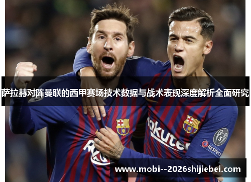 萨拉赫对阵曼联的西甲赛场技术数据与战术表现深度解析全面研究 萨拉赫对阵曼联的西甲赛场技术数据与战术表现深度解析全面研究