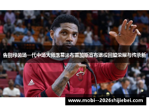 告别绿茵场一代中场大师落幕法布雷加斯宣布退役回望荣耀与传承新