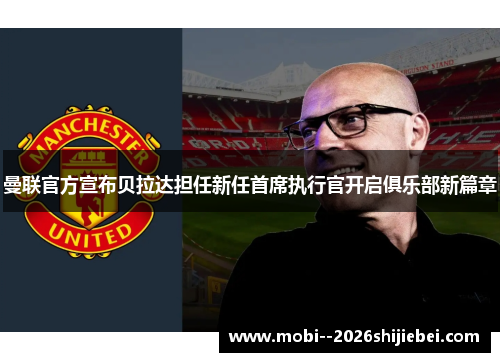 曼联官方宣布贝拉达担任新任首席执行官开启俱乐部新篇章 曼联官方宣布贝拉达担任新任首席执行官开启俱乐部新篇章