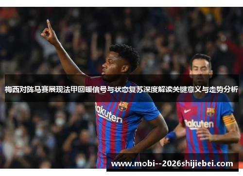 梅西对阵马赛展现法甲回暖信号与状态复苏深度解读关键意义与走势分析
