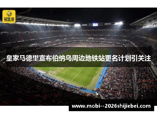 皇家马德里宣布伯纳乌周边地铁站更名计划引关注