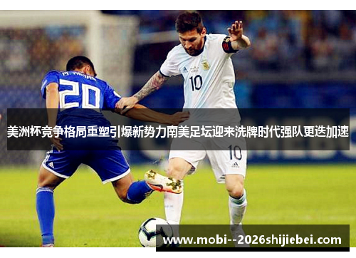 美洲杯竞争格局重塑引爆新势力南美足坛迎来洗牌时代强队更迭加速