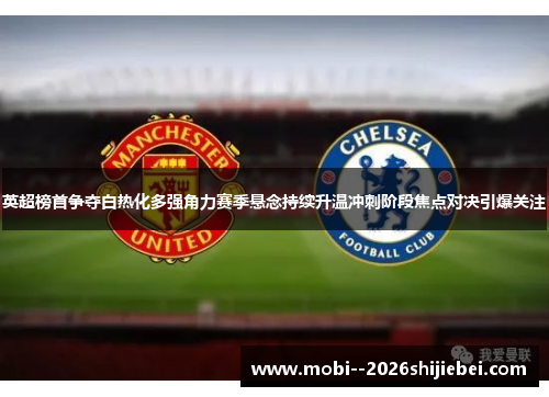 英超榜首争夺白热化多强角力赛季悬念持续升温冲刺阶段焦点对决引爆关注