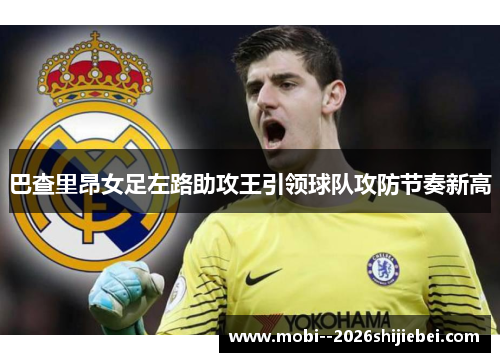 巴查里昂女足左路助攻王引领球队攻防节奏新高 巴查里昂女足左路助攻王引领球队攻防节奏新高