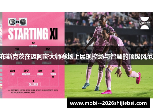 布斯克茨在迈阿密大师赛场上展现控场与智慧的顶级风范 布斯克茨在迈阿密大师赛场上展现控场与智慧的顶级风范