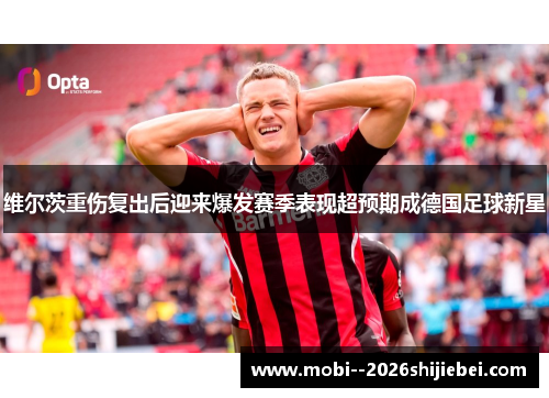 维尔茨重伤复出后迎来爆发赛季表现超预期成德国足球新星