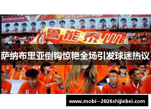 萨纳布里亚倒钩惊艳全场引发球迷热议