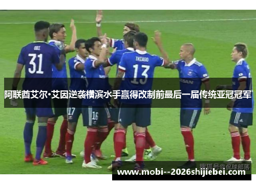 阿联酋艾尔·艾因逆袭横滨水手赢得改制前最后一届传统亚冠冠军
