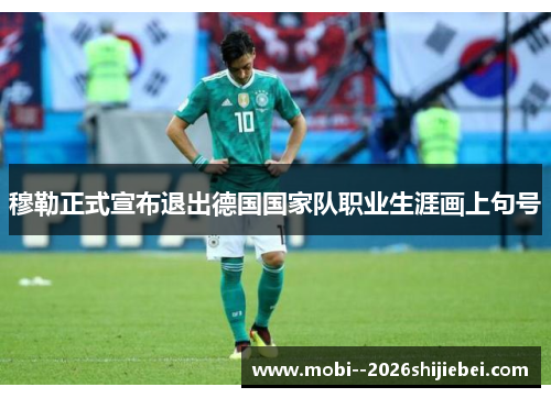 穆勒正式宣布退出德国国家队职业生涯画上句号 穆勒正式宣布退出德国国家队职业生涯画上句号