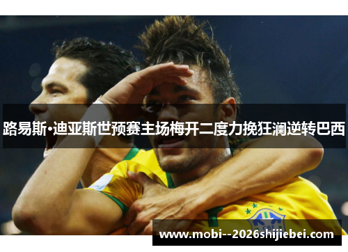 路易斯·迪亚斯世预赛主场梅开二度力挽狂澜逆转巴西