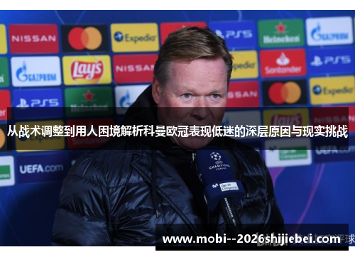 从战术调整到用人困境解析科曼欧冠表现低迷的深层原因与现实挑战 从战术调整到用人困境解析科曼欧冠表现低迷的深层原因与现实挑战