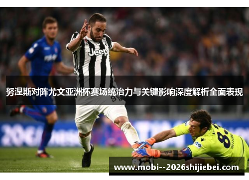努涅斯对阵尤文亚洲杯赛场统治力与关键影响深度解析全面表现