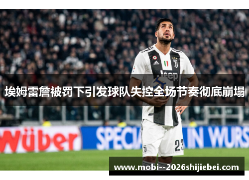 埃姆雷詹被罚下引发球队失控全场节奏彻底崩塌