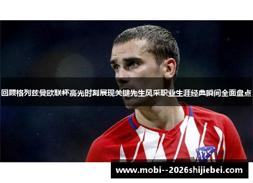 回顾格列兹曼欧联杯高光时刻展现关键先生风采职业生涯经典瞬间全面盘点