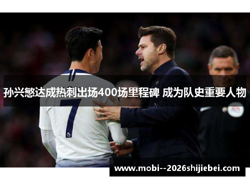 孙兴慜达成热刺出场400场里程碑 成为队史重要人物 孙兴慜达成热刺出场400场里程碑 成为队史重要人物