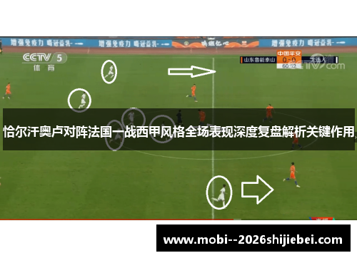 恰尔汗奥卢对阵法国一战西甲风格全场表现深度复盘解析关键作用