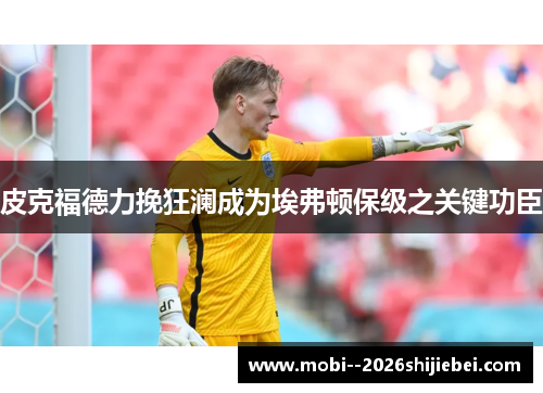 皮克福德力挽狂澜成为埃弗顿保级之关键功臣