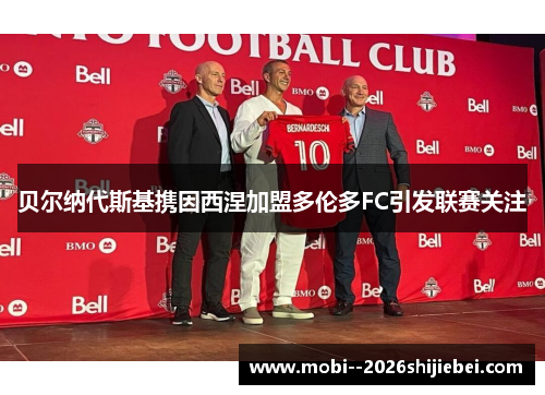 贝尔纳代斯基携因西涅加盟多伦多FC引发联赛关注 贝尔纳代斯基携因西涅加盟多伦多FC引发联赛关注