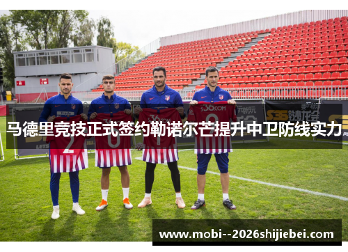 马德里竞技正式签约勒诺尔芒提升中卫防线实力